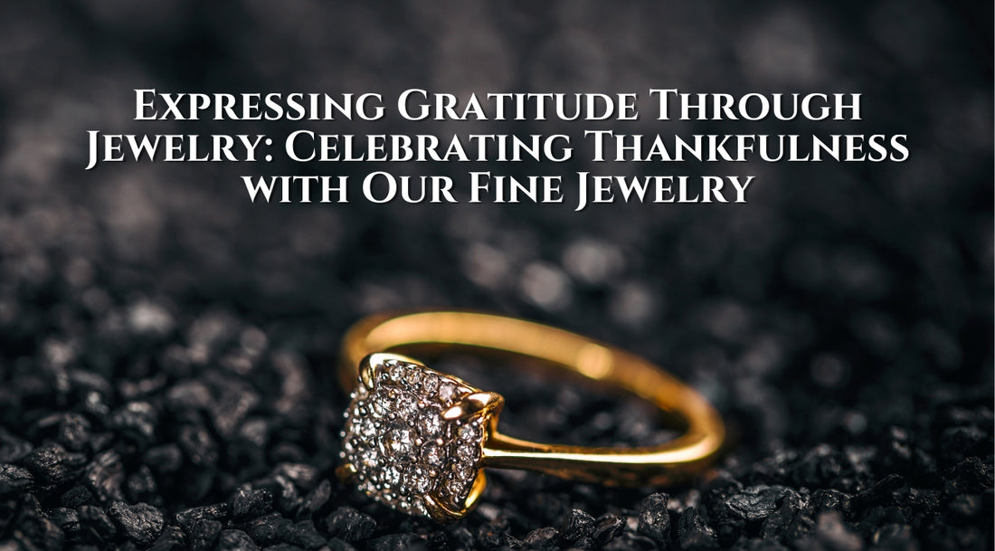 Expressing Gratitude Through Jewelry: Celebrating Thankfulness with Our Fine Jewelry